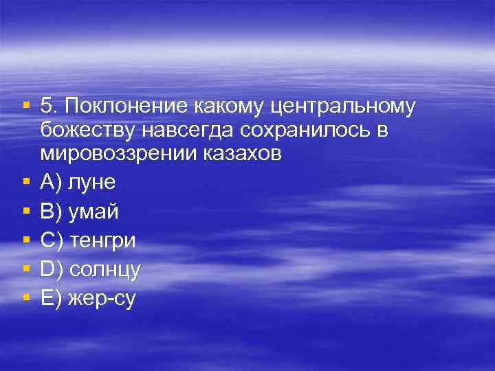 § 5. Поклонение какому центральному божеству навсегда сохранилось в мировоззрении казахов § § 5. Поклонение какому центральному божеству навсегда сохранилось в мировоззрении казахов §