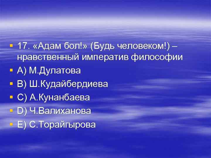 § 17. «Адам бол!» (Будь человеком!) – нравственный императив философии § A) § 17. «Адам бол!» (Будь человеком!) – нравственный императив философии § A)
