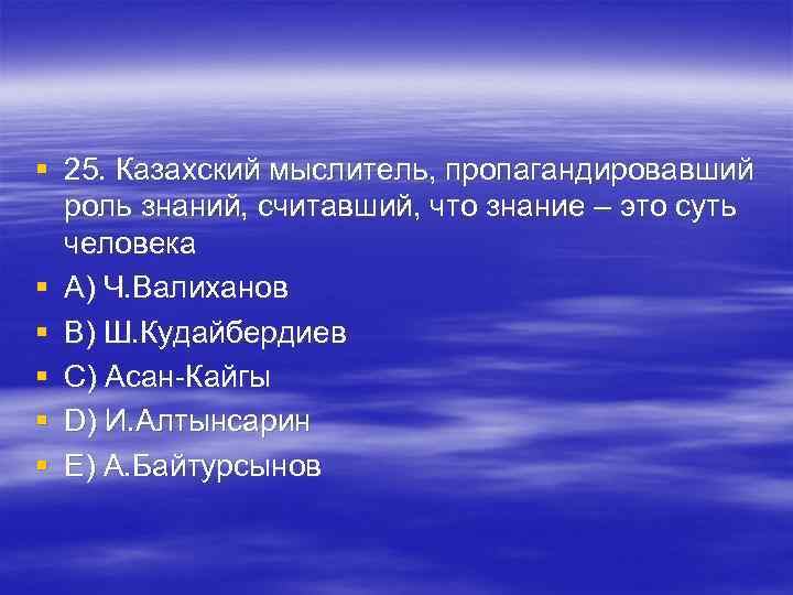 § 25. Казахский мыслитель, пропагандировавший роль знаний, считавший, что знание – это суть § 25. Казахский мыслитель, пропагандировавший роль знаний, считавший, что знание – это суть