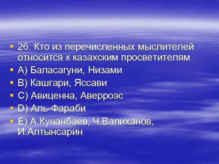 § 26. Кто из перечисленных мыслителей относится к казахским просветителям § A) Баласагуни, § 26. Кто из перечисленных мыслителей относится к казахским просветителям § A) Баласагуни,