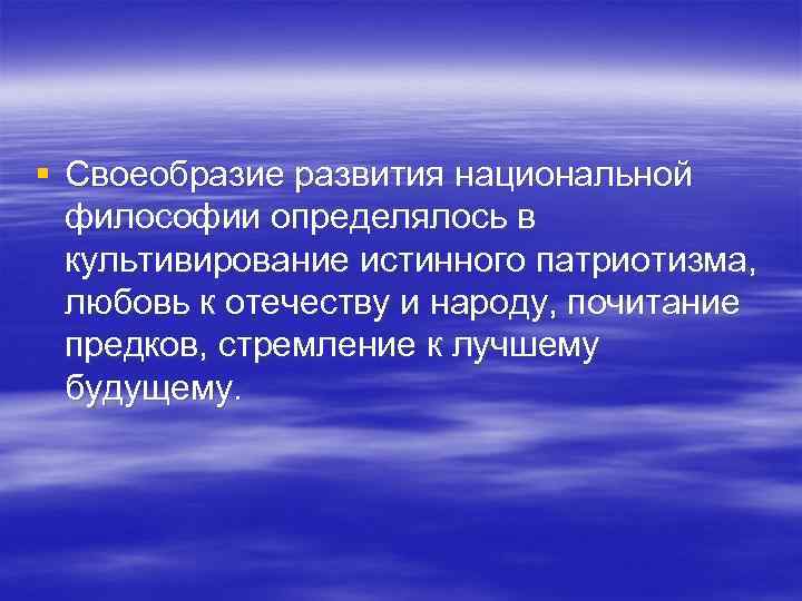 § Своеобразие развития национальной философии определялось в культивирование истинного патриотизма, любовь § Своеобразие развития национальной философии определялось в культивирование истинного патриотизма, любовь