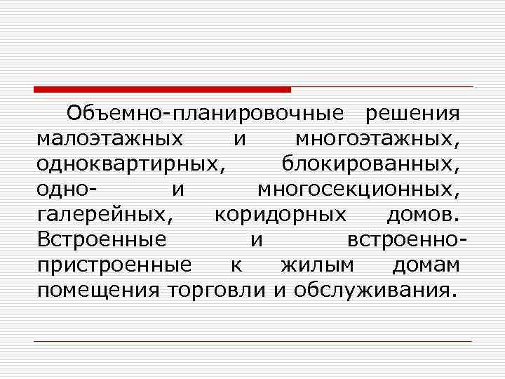 Объемно-планировочные решения малоэтажных и многоэтажных, одноквартирных, блокированных, однои многосекционных, галерейных, коридорных домов. Встроенные и
