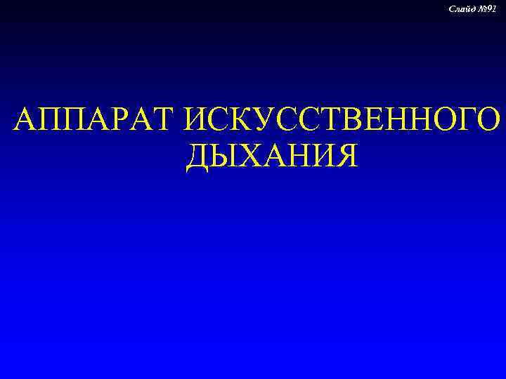     Слайд № 91 АППАРАТ ИСКУССТВЕННОГО   ДЫХАНИЯ 