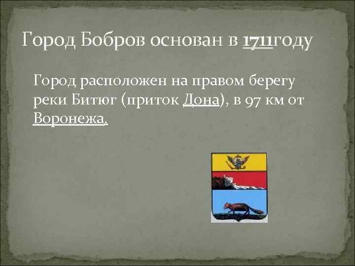 Город Бобров основан в 1711 году Город расположен на правом берегу  реки Битюг