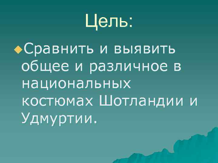   Цель: u. Сравнить и выявить общее и различное в национальных костюмах Шотландии