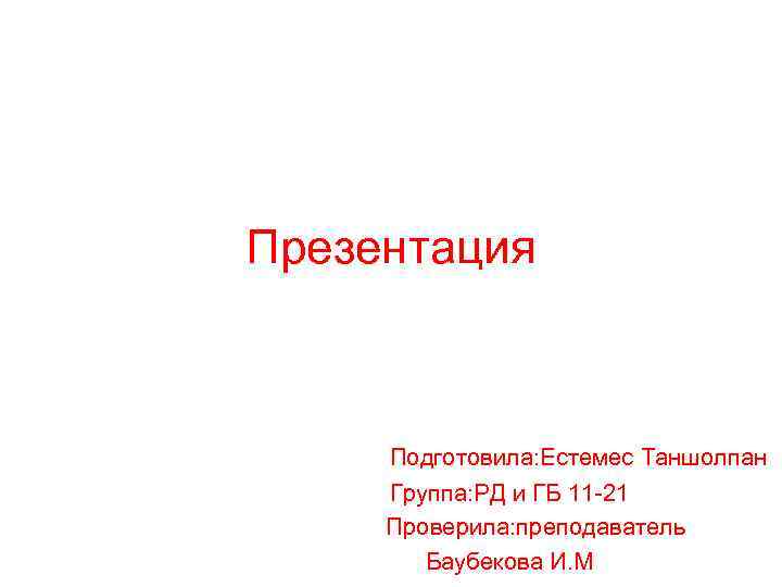 Презентация Подготовила: Естемес Таншолпан Группа: РД и ГБ 11 -21 Проверила: преподаватель Презентация Подготовила: Естемес Таншолпан Группа: РД и ГБ 11 -21 Проверила: преподаватель