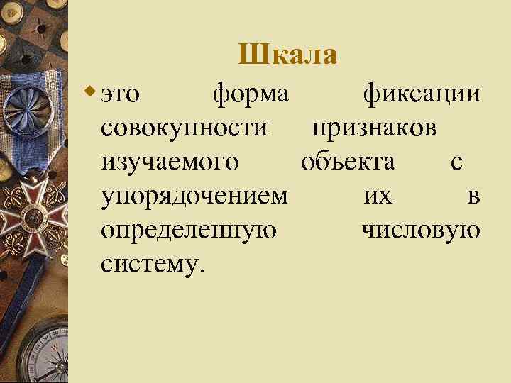   Шкала w это форма фиксации  совокупности  признаков  изучаемого объекта
