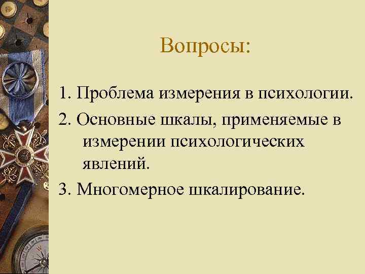   Вопросы:  1. Проблема измерения в психологии. 2. Основные шкалы, применяемые в