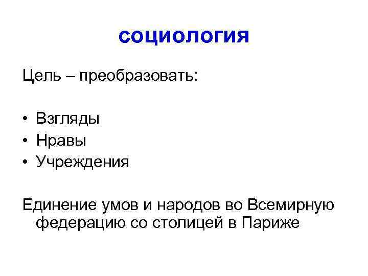   социология Цель – преобразовать:  • Взгляды • Нравы • Учреждения Единение