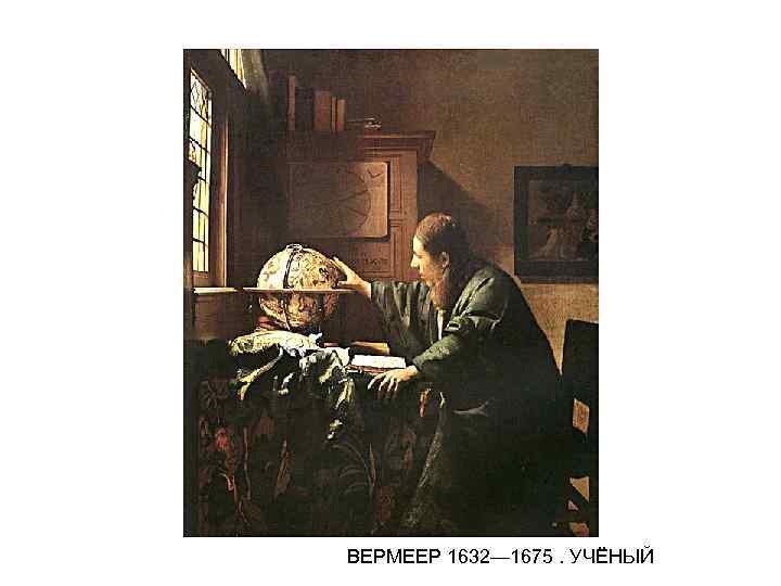 ВЕРМЕЕР 1632— 1675. УЧЁНЫЙ ВЕРМЕЕР 1632— 1675. УЧЁНЫЙ