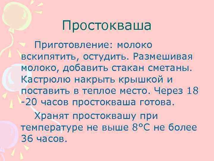   Простокваша  Приготовление: молоко вскипятить, остудить. Размешивая молоко, добавить стакан сметаны. Кастрюлю