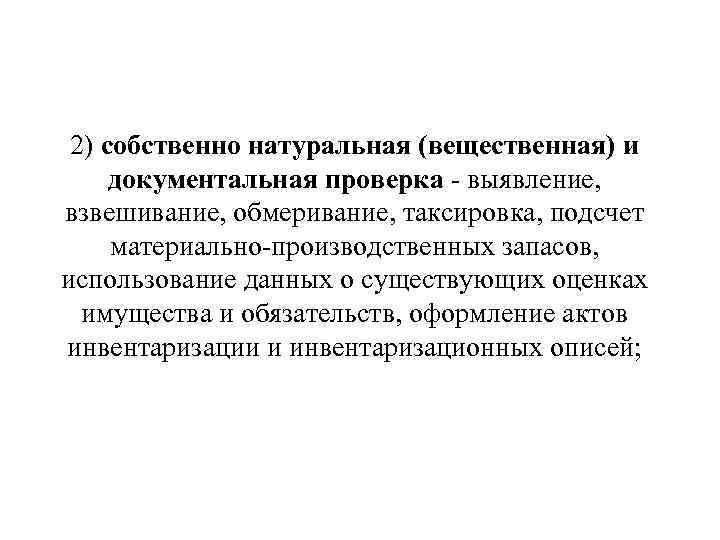  2) собственно натуральная (вещественная) и документальная проверка - выявление, взвешивание, обмеривание, таксировка, подсчет