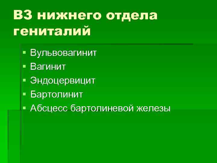 ВЗ нижнего отдела гениталий §  Вульвовагинит §  Вагинит §  Эндоцервицит §