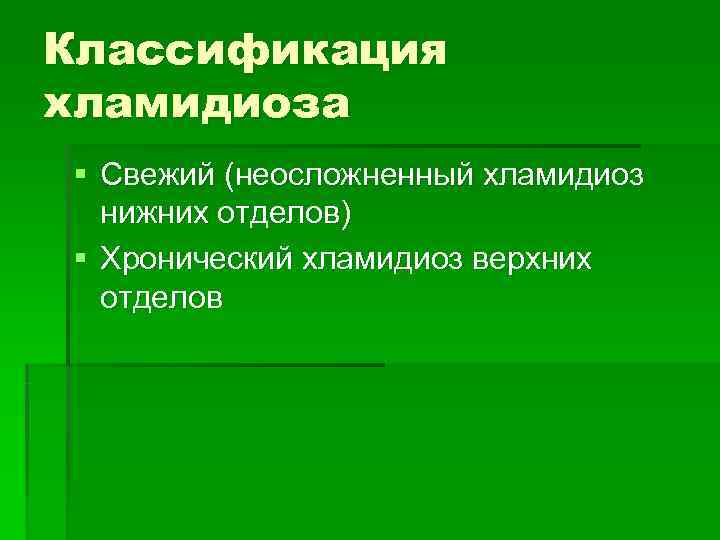 Классификация хламидиоза § Свежий (неосложненный хламидиоз  нижних отделов) § Хронический хламидиоз верхних 