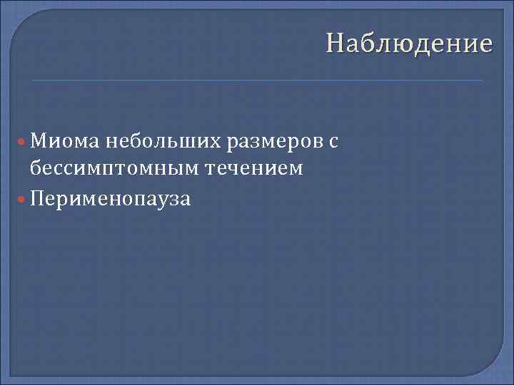       Наблюдение  • Миома небольших размеров с 