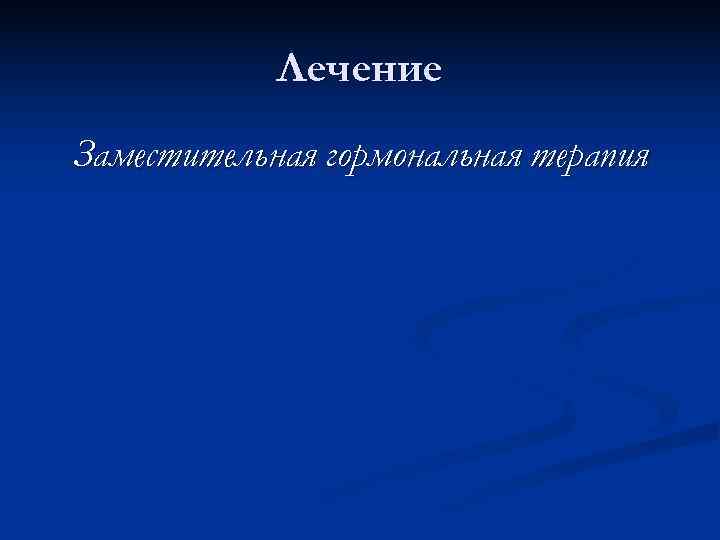 Лечение Заместительная гормональная терапия Лечение Заместительная гормональная терапия