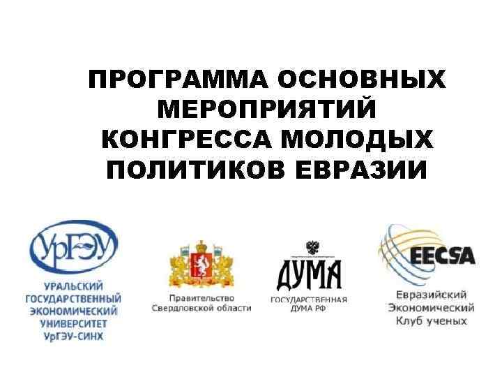 ПРОГРАММА ОСНОВНЫХ МЕРОПРИЯТИЙ КОНГРЕССА МОЛОДЫХ ПОЛИТИКОВ ЕВРАЗИИ 