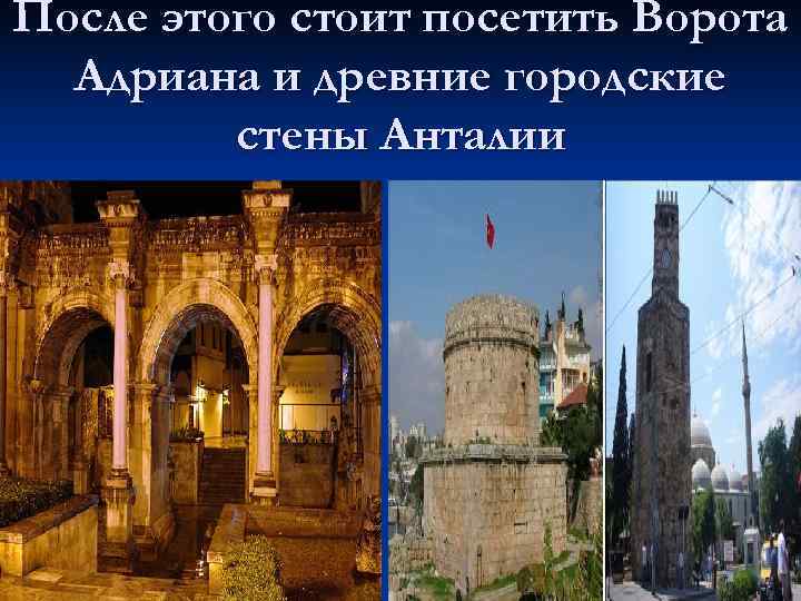 После этого стоит посетить Ворота  Адриана и древние городские   стены Анталии