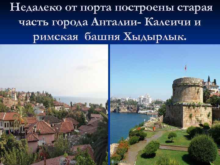Недалеко от порта построены старая часть города Анталии- Калеичи и  римская башня Хыдырлык.