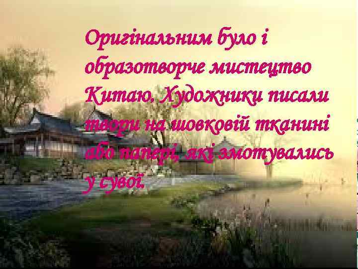 Оригінальним було і образотворче мистецтво Китаю. Художники писали твори на шовковій тканині або папері,