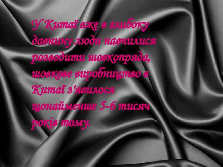 У Китаї вже в глибоку давнину люди навчилися розводити шовкопряда, шовкове виробництво в Китаї