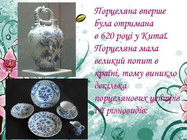 Порцеляна вперше була отримана в 620 році у Китаї. Порцеляна мала великий попит в