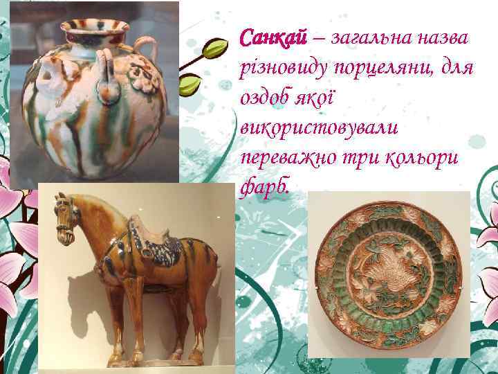 Санкай – загальна назва різновиду порцеляни, для оздоб якої використовували переважно три кольори фарб.