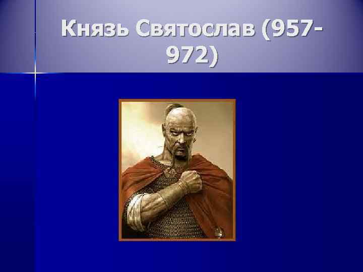Князь Святослав (957 -   972) 