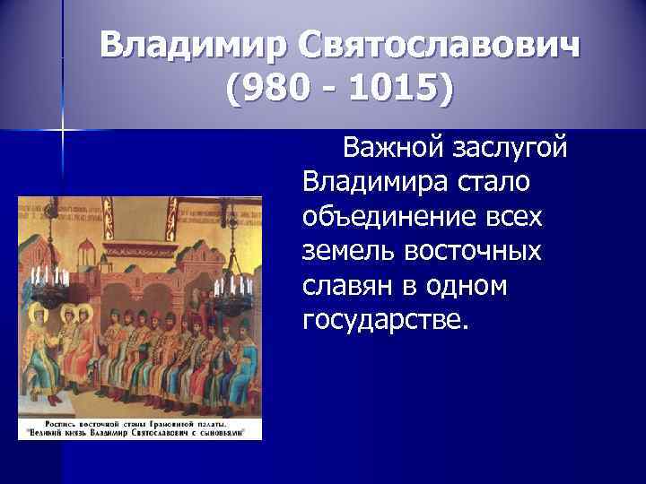 Владимир Святославович (980 - 1015)   Важной заслугой  Владимира стало  объединение