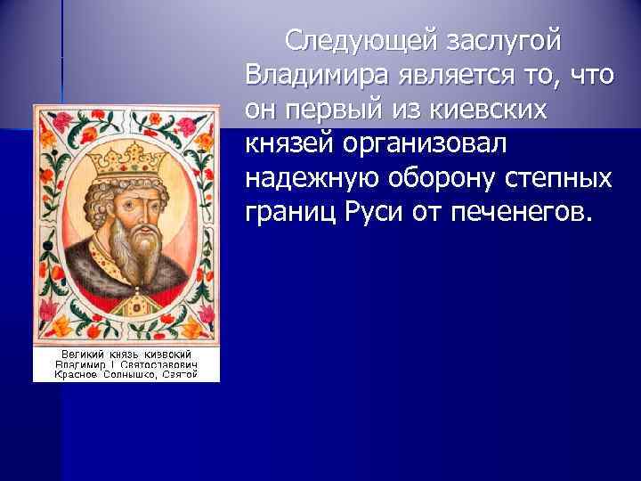   Следующей заслугой Владимира является то, что он первый из киевских князей организовал