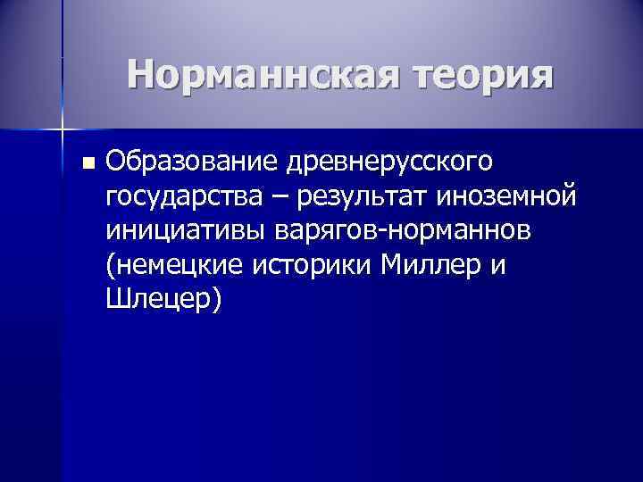  Норманнская теория n  Образование древнерусского государства – результат иноземной инициативы варягов-норманнов (немецкие