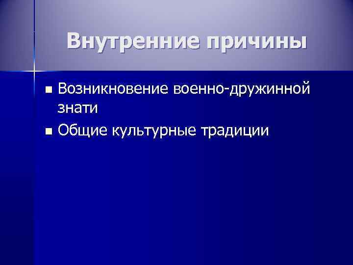   Внутренние причины n Возникновение военно-дружинной  знати n Общие культурные традиции 