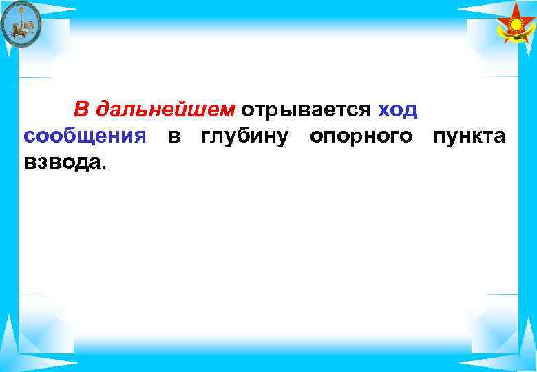   В дальнейшем отрывается ход сообщения в глубину опорного пункта взвода. 
