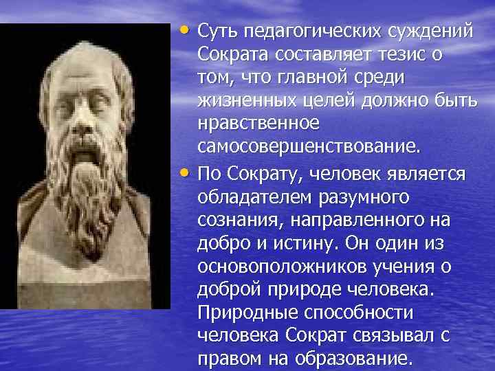  • Суть педагогических суждений Сократа составляет тезис о том, что главной среди жизненных