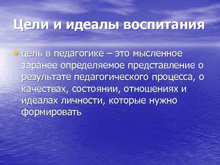 Цели и идеалы воспитания  • цель в педагогике – это мысленное  заранее
