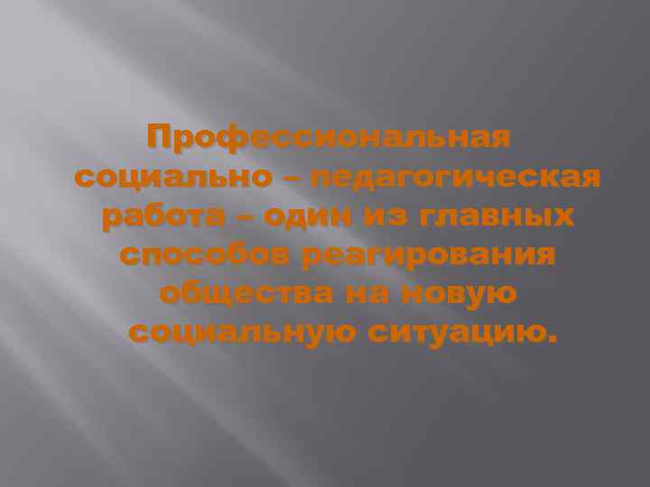   Профессиональная социально – педагогическая работа – один из главных  способов реагирования