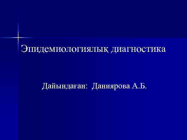 Эпидемиологиялық диагностика  Дайындаған: Даниярова А. Б. 