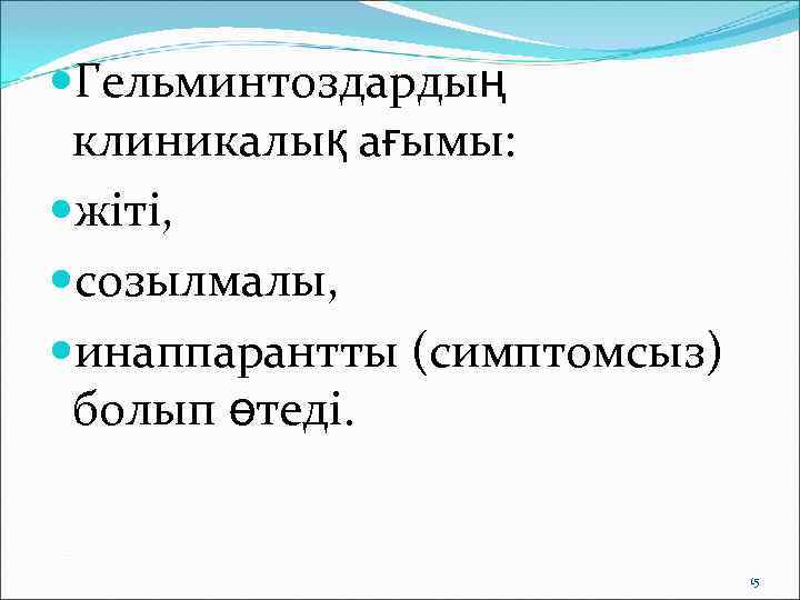  Гельминтоздардың  клиникалық ағымы:  жіті,  созылмалы,  инаппарантты (симптомсыз)  болып