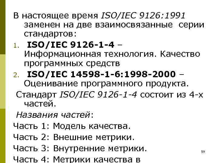 В настоящее время ISO/IEC 9126: 1991  заменен на две взаимосвязанные серии  стандартов: