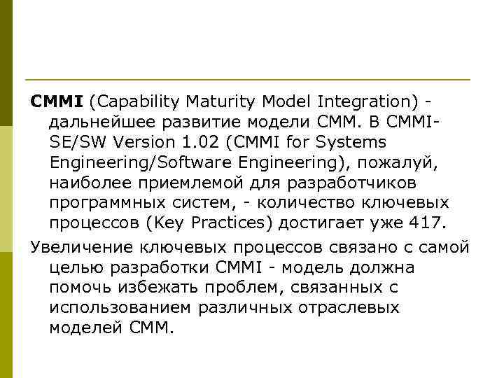 CMMI (Capability Maturity Model Integration) -  дальнейшее развитие модели CMM. В CMMI- 