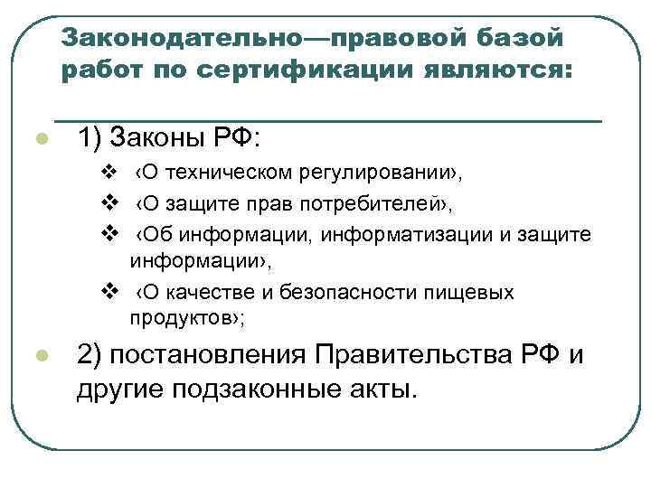   Законодательно—правовой базой работ по сертификации являются:  l  1) Законы РФ: