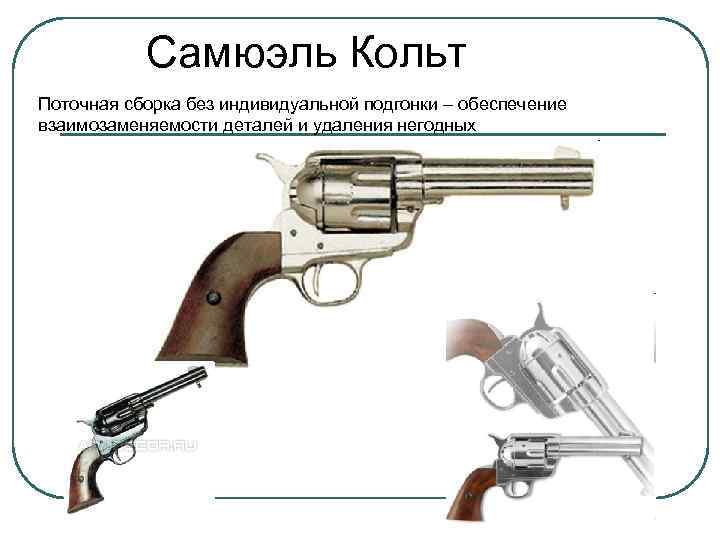   Самюэль Кольт Поточная сборка без индивидуальной подгонки – обеспечение взаимозаменяемости деталей и