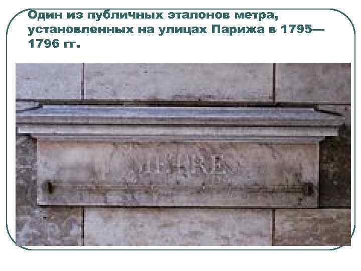 Один из публичных эталонов метра, установленных на улицах Парижа в 1795— 1796 гг. 