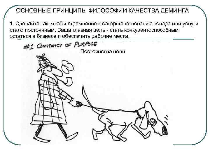  ОСНОВНЫЕ ПРИНЦИПЫ ФИЛОСОФИИ КАЧЕСТВА ДЕМИНГА 1. Сделайте так, чтобы стремление к совершенствованию товара