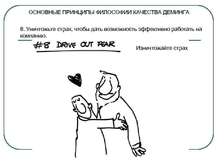   ОСНОВНЫЕ ПРИНЦИПЫ ФИЛОСОФИИ КАЧЕСТВА ДЕМИНГА  8. Уничтожьте страх, чтобы дать возможность