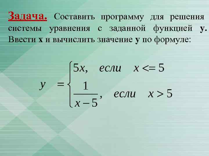 Задача. Составить программу для решения системы уравнения с заданной функцией у. Ввести х и