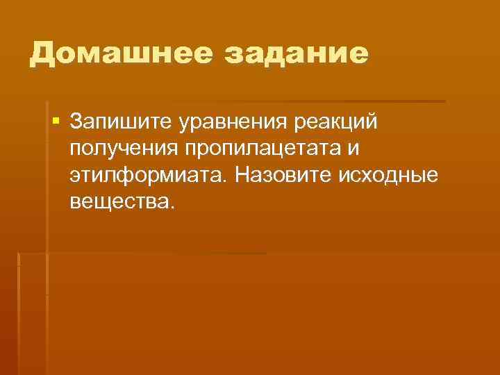 Домашнее задание  Запишите уравнения реакций  получения пропилацетата и  этилформиата. Назовите исходные