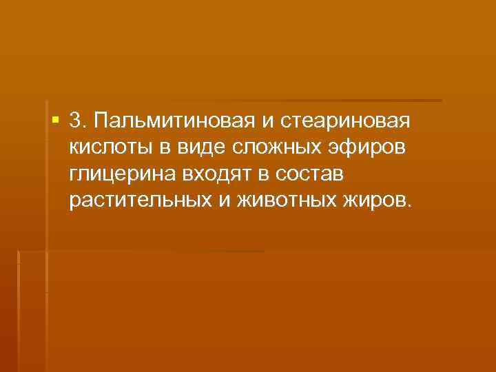  3. Пальмитиновая и стеариновая  кислоты в виде сложных эфиров  глицерина входят