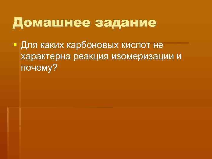 Домашнее задание  Для каких карбоновых кислот не  характерна реакция изомеризации и 