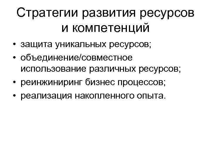 Стратегии развития ресурсов  и компетенций • защита уникальных ресурсов;  • объединение/совместное 